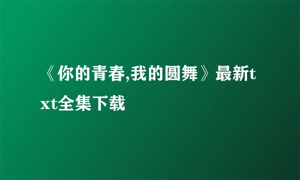 《你的青春,我的圆舞》最新txt全集下载