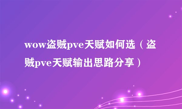 wow盗贼pve天赋如何选（盗贼pve天赋输出思路分享）
