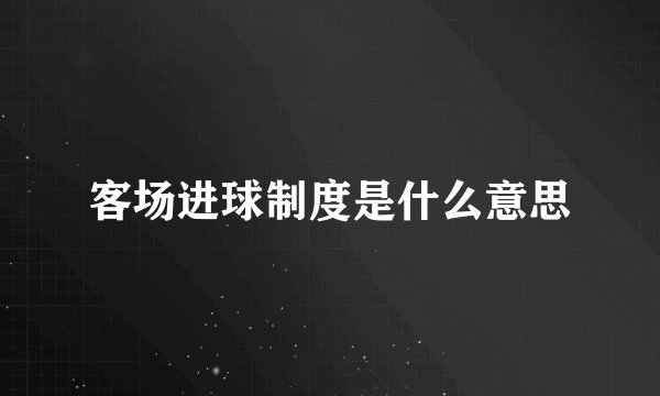 客场进球制度是什么意思