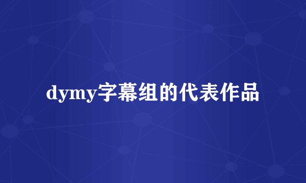 dymy字幕组的代表作品