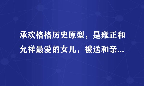 承欢格格历史原型，是雍正和允祥最爱的女儿，被送和亲却18岁去世