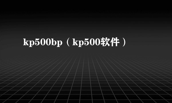 kp500bp（kp500软件）