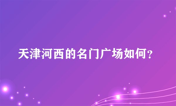 天津河西的名门广场如何？