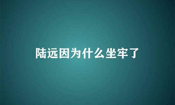 陆远因为什么坐牢了