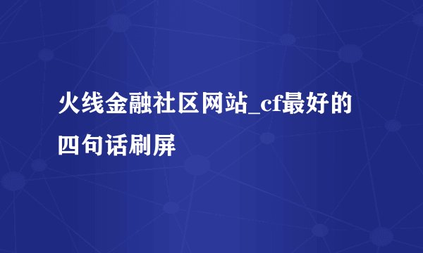 火线金融社区网站_cf最好的四句话刷屏