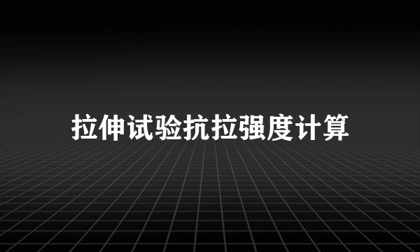 拉伸试验抗拉强度计算