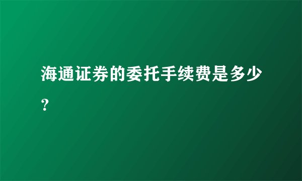海通证券的委托手续费是多少？