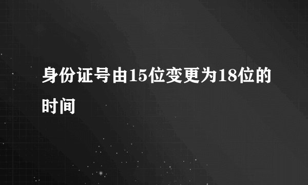 身份证号由15位变更为18位的时间