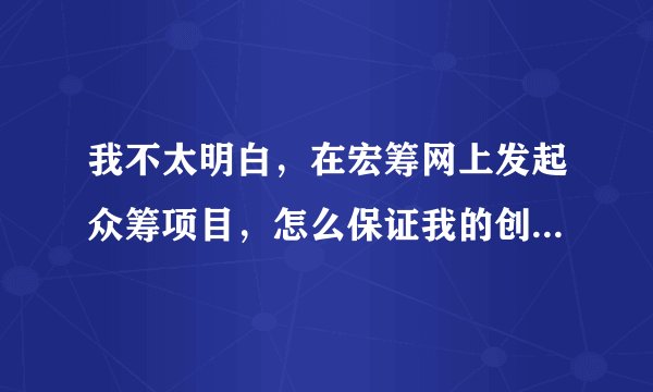 我不太明白，在宏筹网上发起众筹项目，怎么保证我的创意不被别人偷走呢？