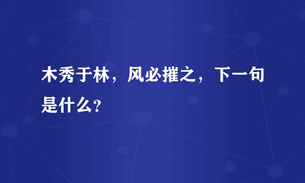 木秀于林，风必摧之，下一句是什么？