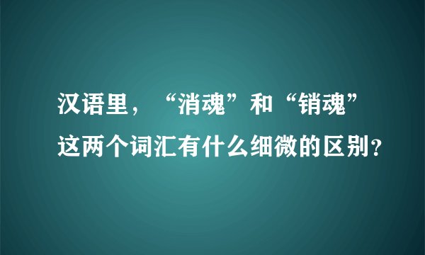 汉语里,“消魂”和“销魂”这两个词汇有什么细微的区别?