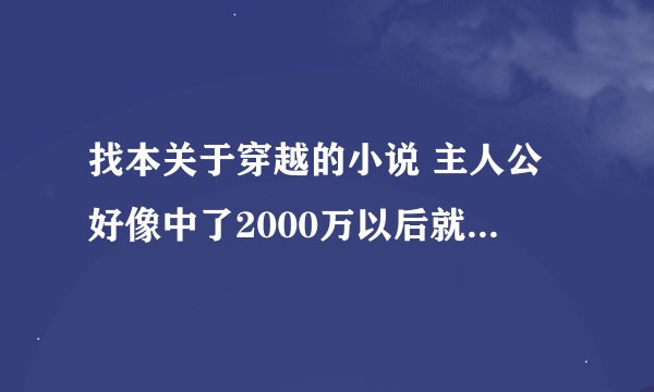 找本关于穿越的小说 主人公好像中了2000万以后就出车祸死掉了