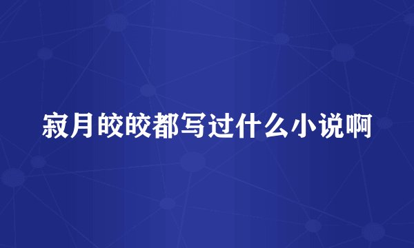寂月皎皎都写过什么小说啊