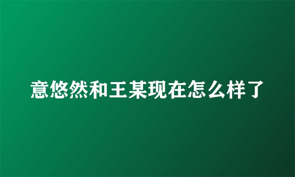 意悠然和王某现在怎么样了