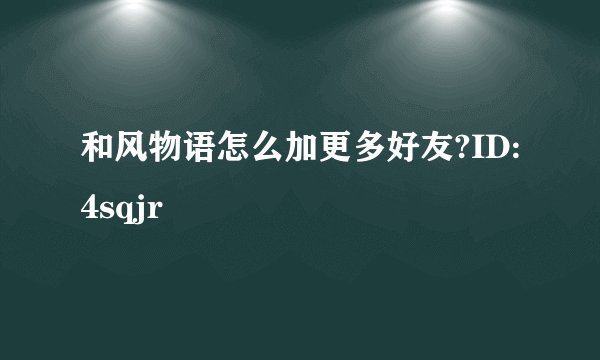 和风物语怎么加更多好友?ID:4sqjr
