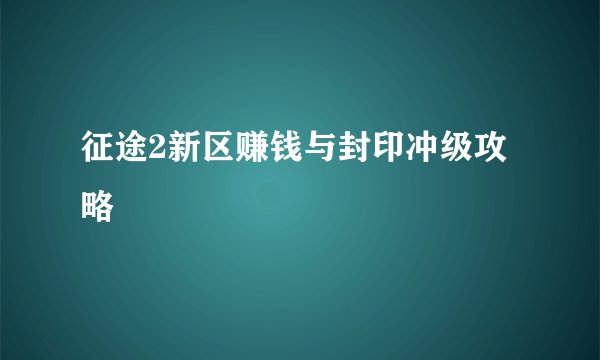 征途2新区赚钱与封印冲级攻略
