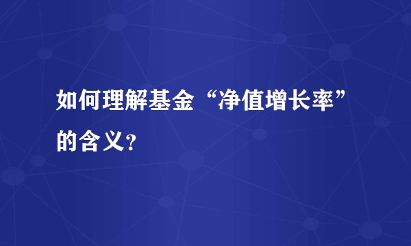 如何理解基金“净值增长率”的含义？