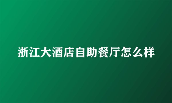 浙江大酒店自助餐厅怎么样