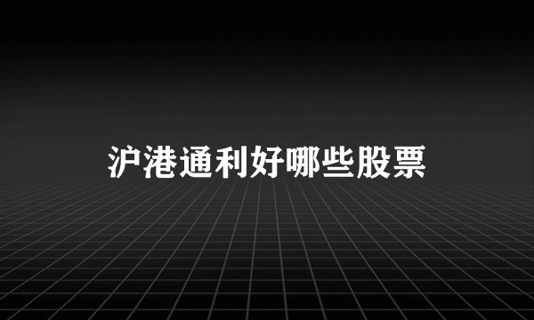沪港通利好哪些股票