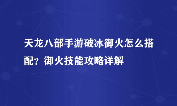 天龙八部手游破冰御火怎么搭配？御火技能攻略详解