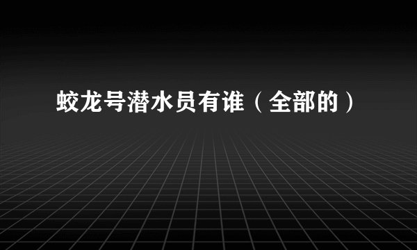 蛟龙号潜水员有谁（全部的）