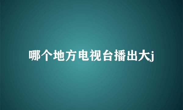 哪个地方电视台播出大j