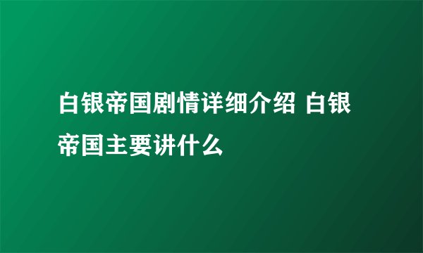 白银帝国剧情详细介绍 白银帝国主要讲什么