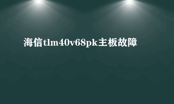 海信tlm40v68pk主板故障