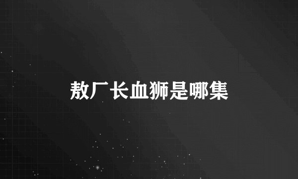 敖厂长血狮是哪集