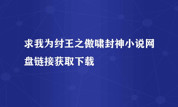 求我为纣王之傲啸封神小说网盘链接获取下载