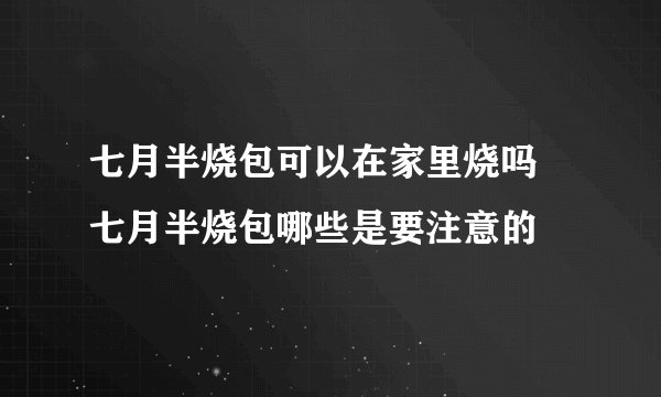 七月半烧包可以在家里烧吗 七月半烧包哪些是要注意的
