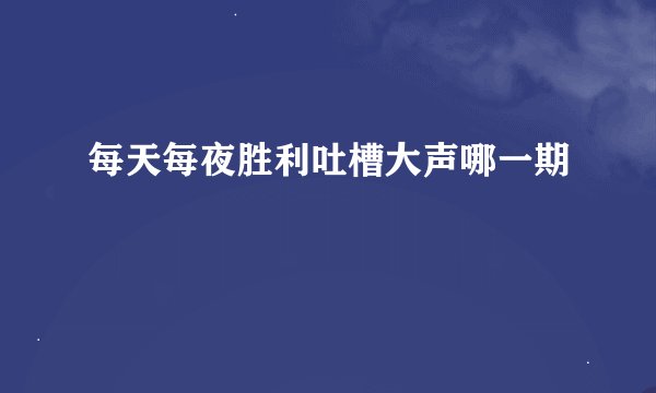 每天每夜胜利吐槽大声哪一期