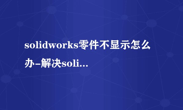 solidworks零件不显示怎么办-解决solidworks零件不显示的方法