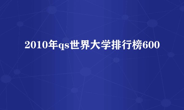 2010年qs世界大学排行榜600