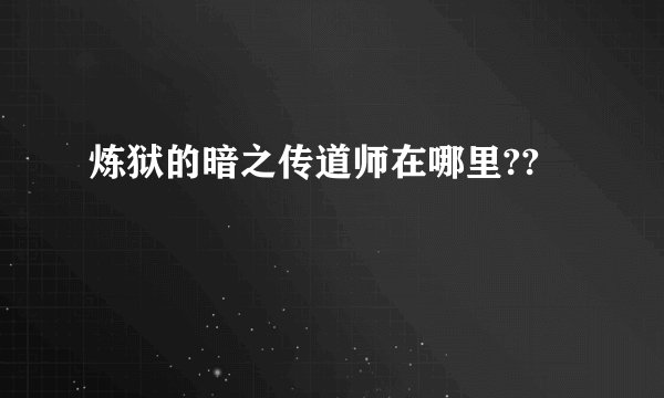 炼狱的暗之传道师在哪里??