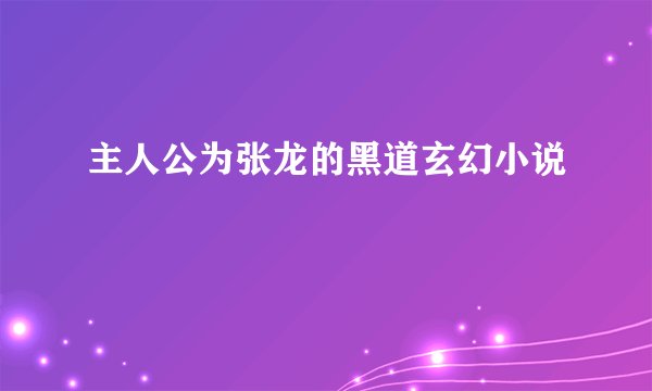 主人公为张龙的黑道玄幻小说