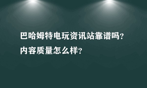 巴哈姆特电玩资讯站靠谱吗？内容质量怎么样？