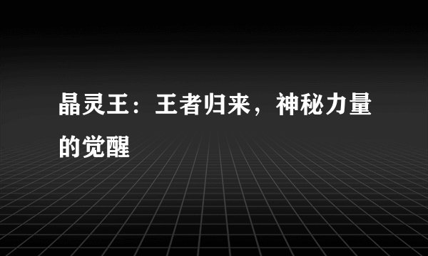 晶灵王：王者归来，神秘力量的觉醒