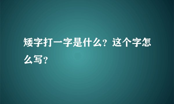 矮字打一字是什么?这个字怎么写?
