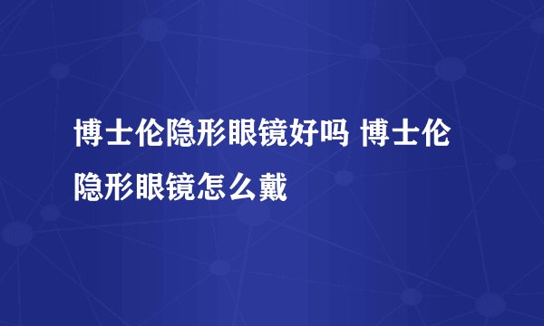 博士伦隐形眼镜好吗 博士伦隐形眼镜怎么戴
