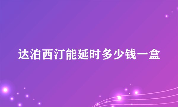达泊西汀能延时多少钱一盒