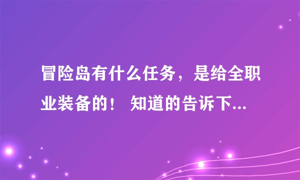 冒险岛有什么任务，是给全职业装备的！ 知道的告诉下！ 别给我766. 找不到