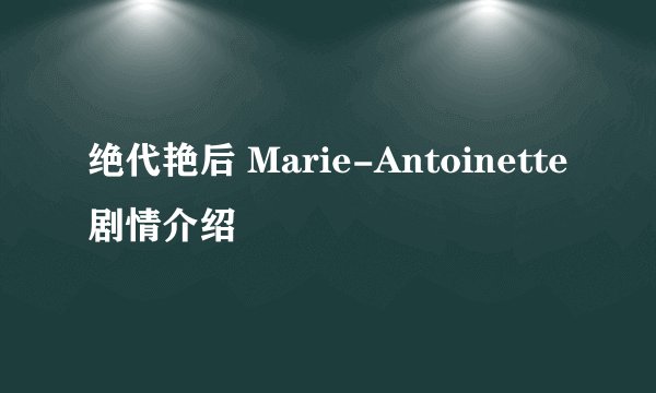 绝代艳后 Marie-Antoinette剧情介绍
