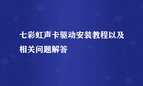 七彩虹声卡驱动安装教程以及相关问题解答