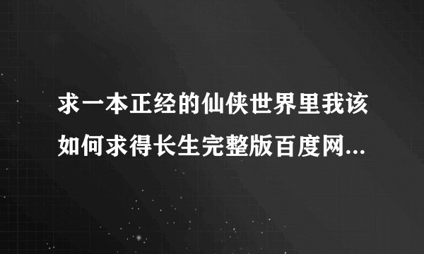 求一本正经的仙侠世界里我该如何求得长生完整版百度网盘链接获取