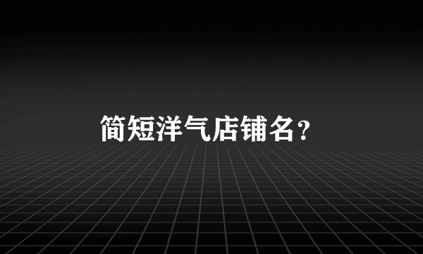 简短洋气店铺名？