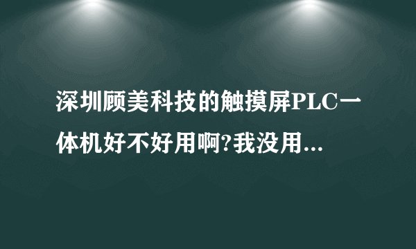 深圳顾美科技的触摸屏PLC一体机好不好用啊?我没用过PLC一体机?