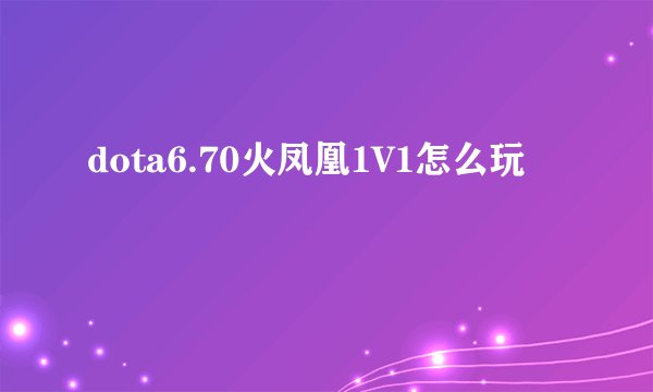 dota6.70火凤凰1V1怎么玩