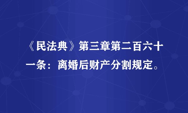 《民法典》第三章第二百六十一条:离婚后财产分割规定。