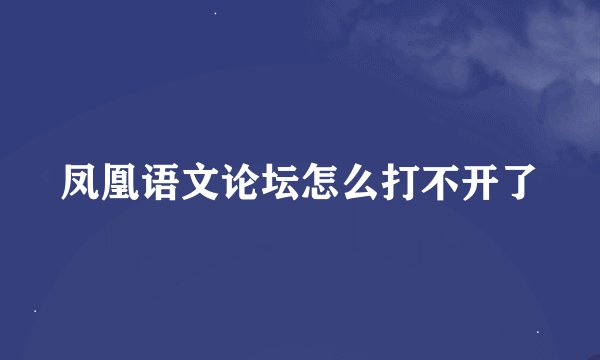 凤凰语文论坛怎么打不开了
